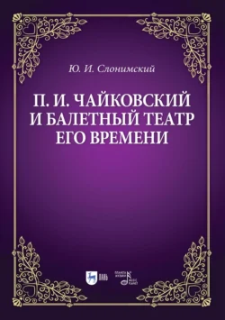 П. И. Чайковский и балетный театр его времени. Учебное пособие, Юрий Слонимский