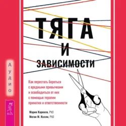 Тяга и зависимости. Как перестать бороться с вредными привычками и освободиться от них с помощью терапии принятия и ответственности, Мария Карекла