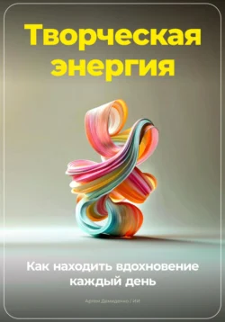 Творческая энергия: Как находить вдохновение каждый день, Артем Демиденко