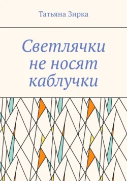 Светлячки не носят каблучки, Татьяна Зирка