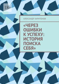 Через ошибки к успеху: история поиска себя. Моя первая книга, Александр Харитонов