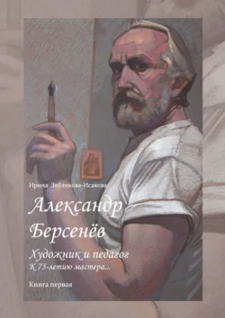 Александр Берсенёв: художник и педагог. К 75-летию мастера… Книга первая, Ирина Зябликова-Исакова