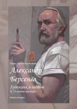 Александр Берсенёв: художник и педагог. К 75-летию мастера… Книга вторая, Ирина Зябликова-Исакова