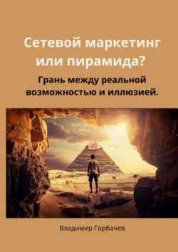 Сетевой маркетинг или пирамида? Грань между реальной возможностью и иллюзией, Владимир Горбачев