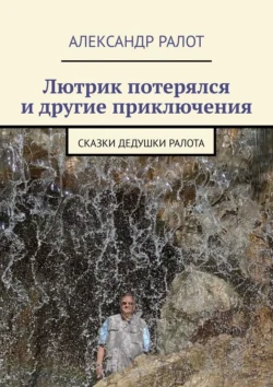 Лютрик потерялся и другие приключения. Сказки дедушки Ралота, Александр Ралот