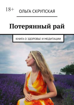 Потерянный рай. Книга о здоровье и медитации, Ольга Скрупская