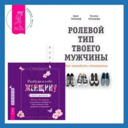 Ролевой тип твоего мужчины. Как наладить отношения. Разбуди в себе Женщину. Книга-практикум. Всего 10 шагов к здоровью и стройности через любовь к себе, принятие и понимание, Арик Татонов