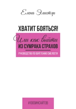 Руководство по обретению смелости. Хватит бояться! Или как выйти из сумрака страхов, Елена Элистэр