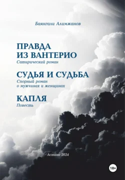 Правда из Вантерио. Сатирический роман. Судья и судьба. Спорный роман о мужчинах и женщинах. Капля. Повесть., Баянгали Алимжанов