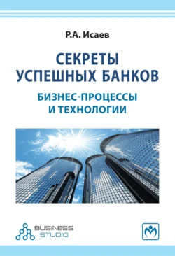 Секреты успешных банков: бизнес-процессы и технологии, Роман Исаев