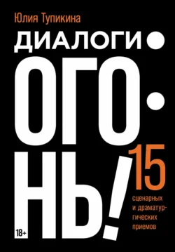 Диалоги – огонь! 15 сценарных и драматургических приемов, Юлия Тупикина