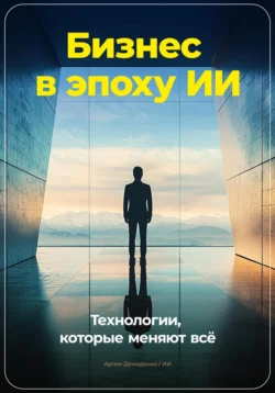 Бизнес в эпоху ИИ: Технологии, которые меняют всё, Артем Демиденко