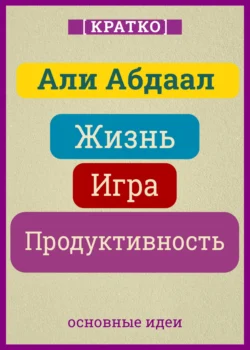 Жизнь, игра и продуктивность. Как сфокусироваться на важном и делать это с удовольствием. Кратко. Али Абдаал, Культур-Мультур