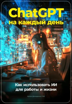 ChatGPT на каждый день: Как использовать ИИ для работы и жизни, Артем Демиденко