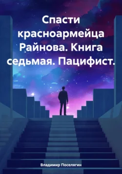 Спасти красноармейца Райнова. Книга седьмая. Пацифист., Владимир Поселягин