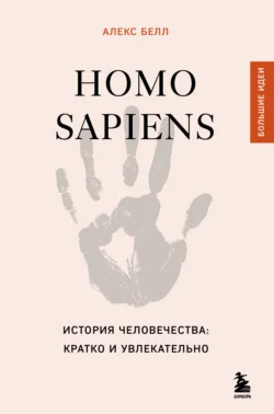 Homo sapiens. История человечества: кратко и увлекательно, Алекс Белл