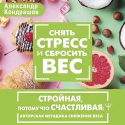 Снять стресс и сбросить вес. Стройная, потому что счастливая: авторская методика снижения веса, Александр Кондрашов