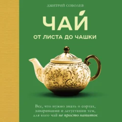 Чай. От листа до чашки. Все, что нужно знать о сортах, заваривании и дегустации тем, для кого чай не просто напиток, Дмитрий Соболев