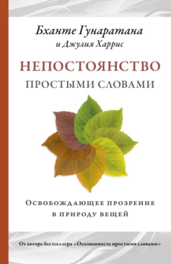 Непостоянство простыми словами. Освобождающее прозрение в природу вещей, Бханте Хенепола Гунаратана