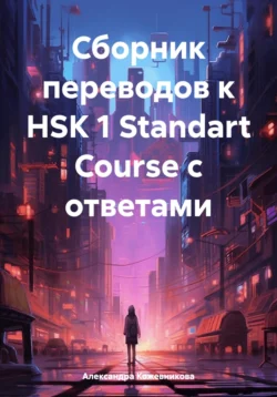 Сборник переводов к HSK 1 Standart Course с ответами, Александра Кожевникова