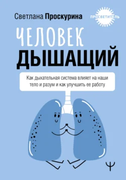 Человек дышащий. Как дыхательная система влияет на наши тело и разум и как улучшить ее работу, Светлана Проскурина