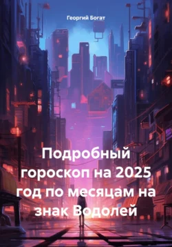 Подробный гороскоп на 2025 год по месяцам на знак Водолей, Георгий Богат