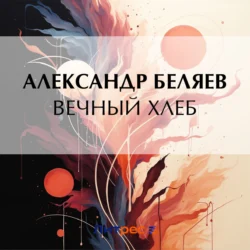 Вечный хлеб, Александр Беляев