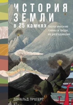 История Земли в 25 камнях: Геологические тайны и люди, их разгадавшие, Дональд Протеро