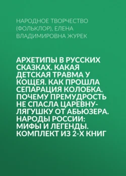 Архетипы в русских сказках. Какая детская травма у Кощея. Как прошла сепарация Колобка. Почему премудрость не спасла Царевну-лягушку от абьюзера. Народы России: мифы и легенды. Комплект из 2-х книг, Народное творчество (Фольклор)