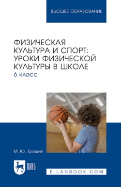 Физическая культура и спорт. Уроки физической культуры в школе. 6 класс. Учебное пособие для вузов, Михаил Трошин