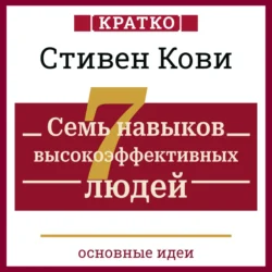 Семь навыков высокоэффективных людей. Мощные инструменты развития личности. Кратко. Стивен Кови, Культур-Мультур