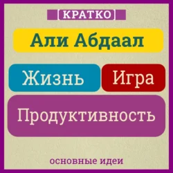 Жизнь, игра и продуктивность. Как сфокусироваться на важном и делать это с удовольствием. Кратко. Али Абдаал, Культур-Мультур