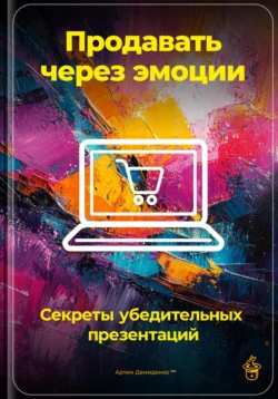 Продавать через эмоции: Секреты убедительных презентаций, Артем Демиденко