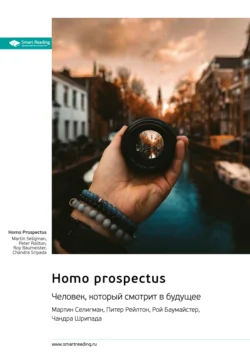 Homo Prospectus. Человек, который смотрит в будущее. Мартин Селигман, Питер Рейлтон, Рой Баумайстер, Чандра Шрипада. Саммари, Smart Reading