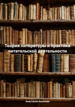 Теория литературы и практика читательской деятельности, Анастасия Аксенова