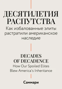 Саммари. Десятилетия распутства. Как избалованные элиты растратили американское наследие, Коллектив авторов