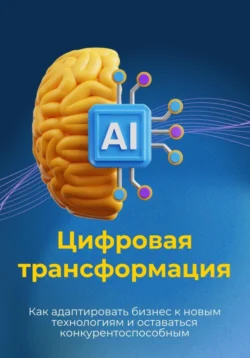 Цифровая трансформация. Как адаптировать бизнес к новым технологиям и оставаться конкурентоспособным, Андрей Миллиардов