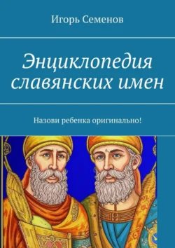 Энциклопедия славянских имен. Назови ребенка оригинально!, Игорь Семенов