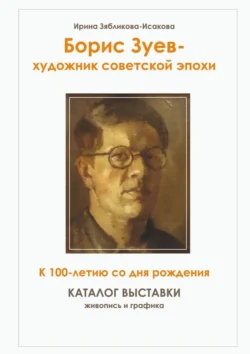 Борис Зуев – художник советской эпохи. К 100-летию со дня рождения. Каталог выставки, Ирина Зябликова-Исакова