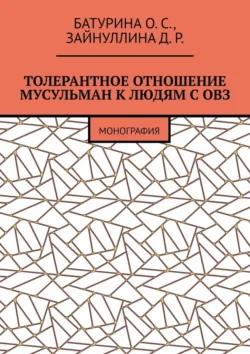 Толерантное отношение мусульман к людям с ОВЗ. Монография, Оксана Батурина