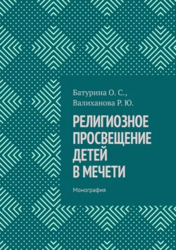 Религиозное просвещение детей в мечети. Монография, Оксана Сергеевна Батурина