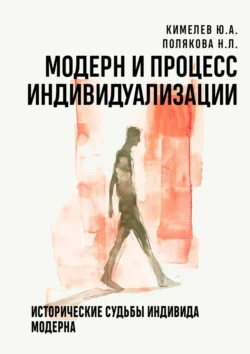 Модерн и процесс индивидуализации. Исторические судьбы индивида модерна, Полякова Наталья Львовна