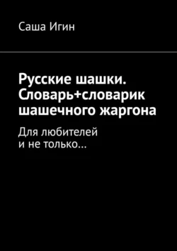 Русские шашки. Словарь+словарик шашечного жаргона. Для любителей и не только…, Саша Игин