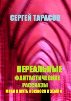 Нереальные фантастические рассказы. Мрак и жуть космоса и земли, Сергей Тарасов