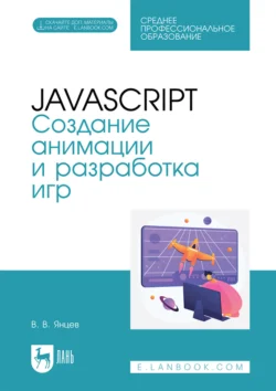 JavaScript. Создание анимации и разработка игр. Учебное пособие для СПО, Валерий Янцев