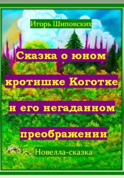 Сказка о юном кротишке Коготке и его негаданном преображении, Игорь Шиповских