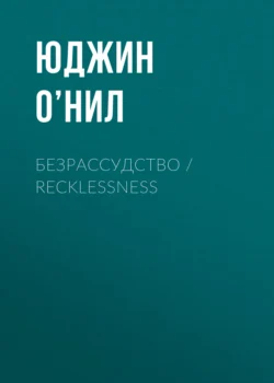 Безрассудство / Recklessness, Юджин О’Нил