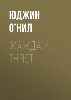 Жажда / Thirst, Юджин О’Нил