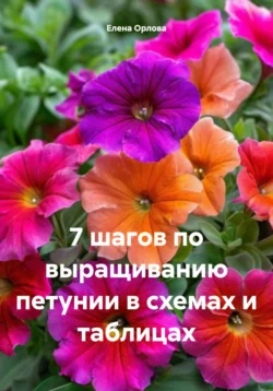 7 шагов по выращиванию петунии в схемах и таблицах, Елена Орлова