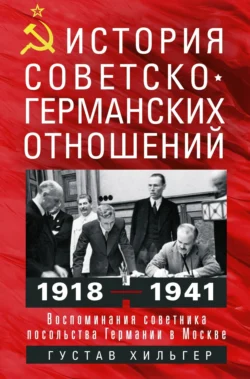 История советско-германских отношений. Воспоминания советника посольства Германии в Москве. 1918—1941 гг., Густав Хильгер